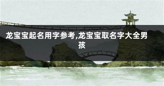 龙宝宝起名用字参考,龙宝宝取名字大全男孩