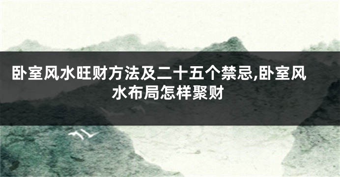 卧室风水旺财方法及二十五个禁忌,卧室风水布局怎样聚财