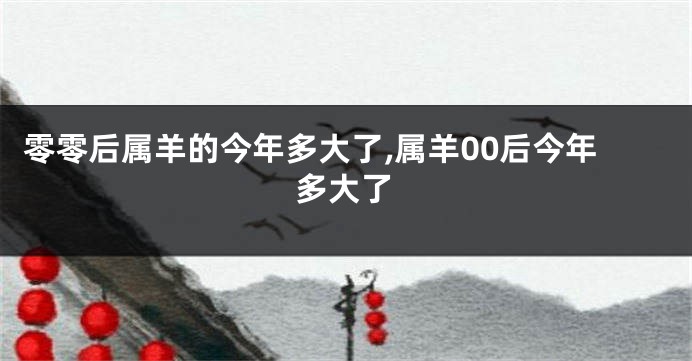 零零后属羊的今年多大了,属羊00后今年多大了