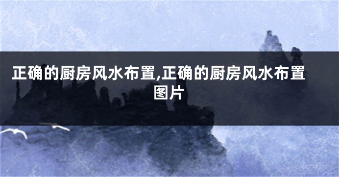 正确的厨房风水布置,正确的厨房风水布置图片