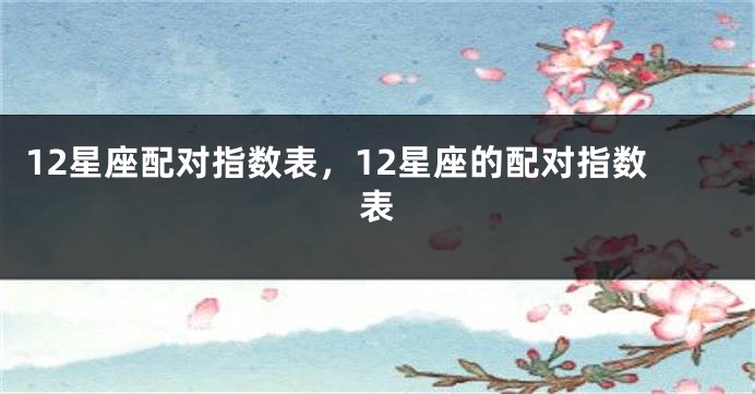12星座配对指数表,12星座的配对指数表