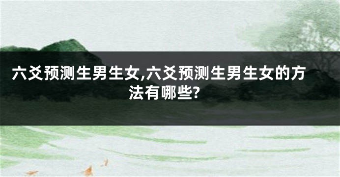 六爻预测生男生女,六爻预测生男生女的方法有哪些?