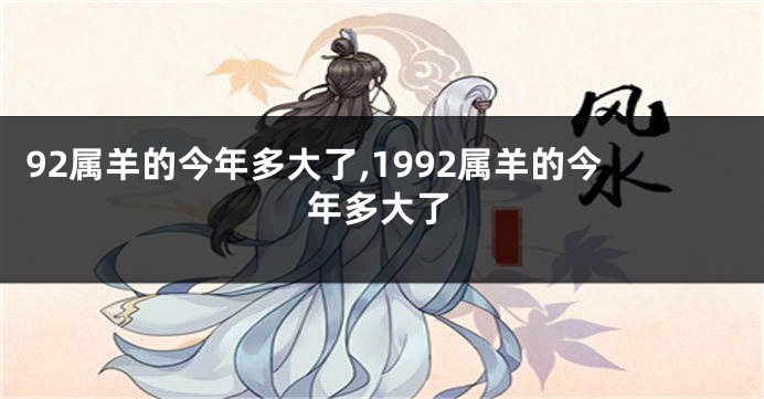 92属羊的今年多大了,1992属羊的今年多大了