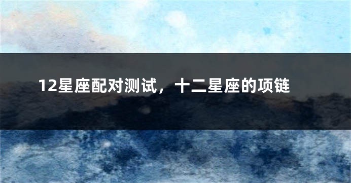 12星座配对测试，十二星座的项链