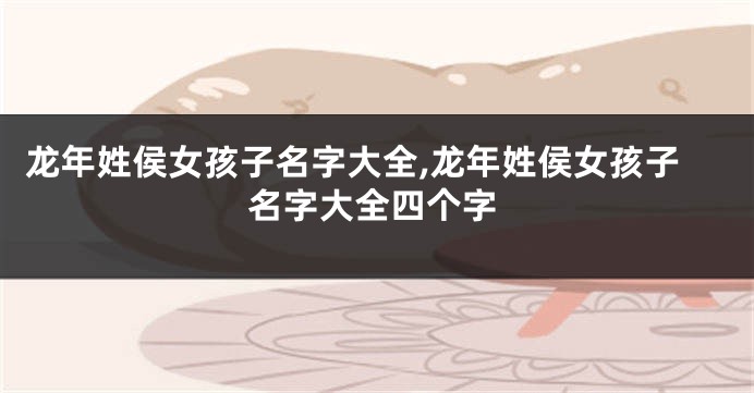 龙年姓侯女孩子名字大全,龙年姓侯女孩子名字大全四个字