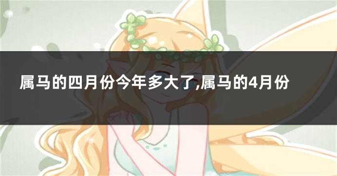 属马的四月份今年多大了,属马的4月份