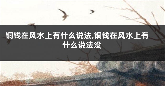 铜钱在风水上有什么说法,铜钱在风水上有什么说法没