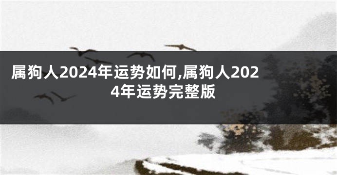 属狗人2024年运势如何,属狗人2024年运势完整版