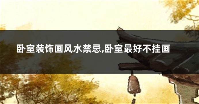 卧室装饰画风水禁忌,卧室最好不挂画