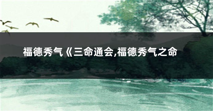 福德秀气《三命通会,福德秀气之命