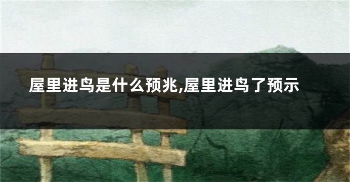 屋里进鸟是什么预兆,屋里进鸟了预示