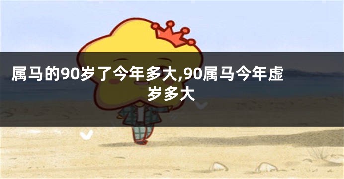 属马的90岁了今年多大,90属马今年虚岁多大