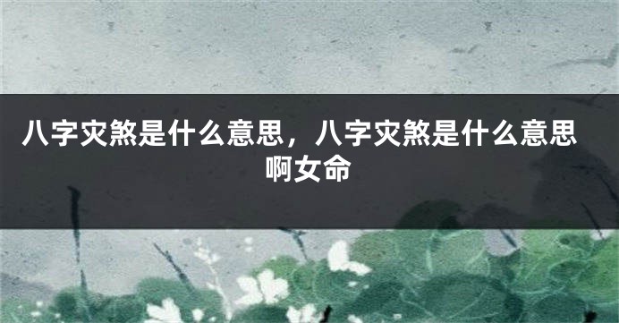 八字灾煞是什么意思,八字灾煞是什么意思啊女命