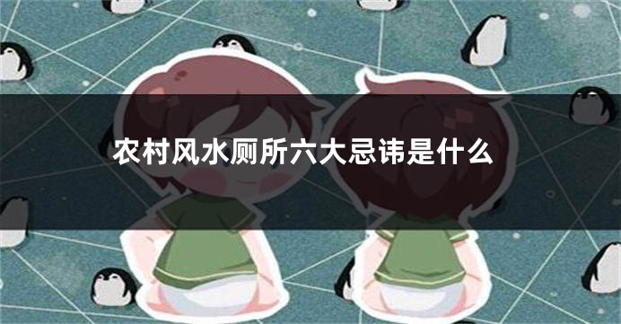 农村风水厕所六大忌讳是什么
