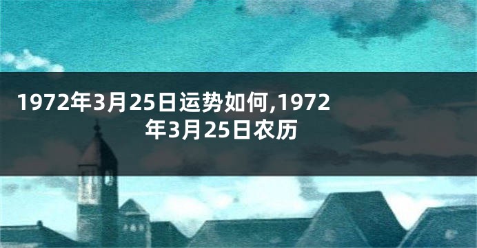 1972年3月25日运势如何,1972年3月25日农历