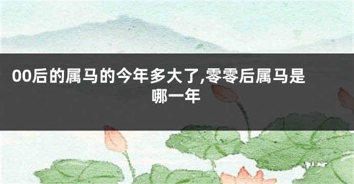 00后的属马的今年多大了,零零后属马是哪一年