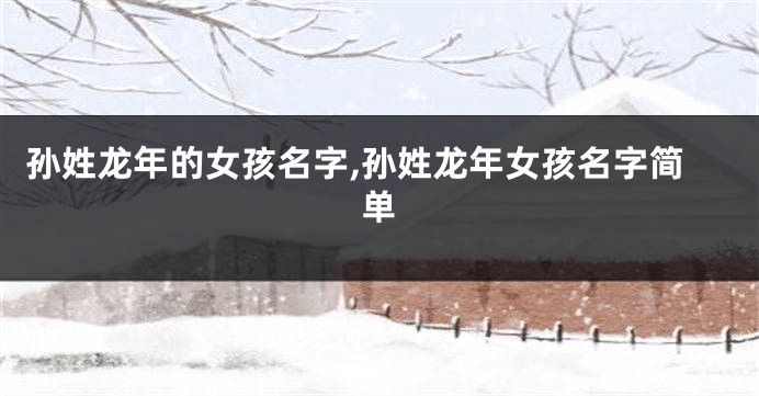 孙姓龙年的女孩名字,孙姓龙年女孩名字简单