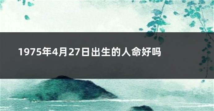 1975年4月27日出生的人命好吗