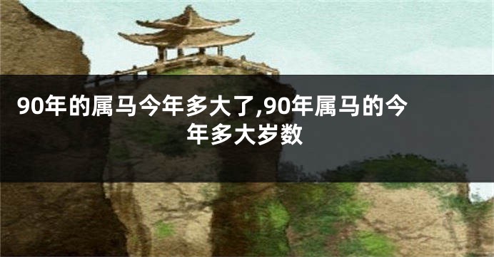 90年的属马今年多大了,90年属马的今年多大岁数
