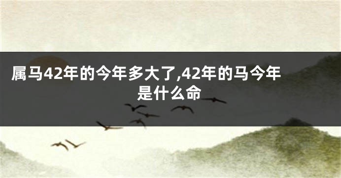 属马42年的今年多大了,42年的马今年是什么命