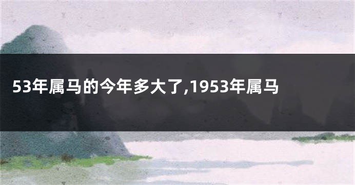 53年属马的今年多大了,1953年属马