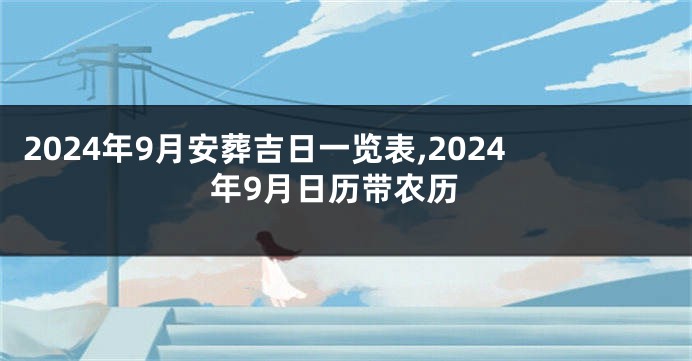2024年9月安葬吉日一览表,2024年9月日历带农历