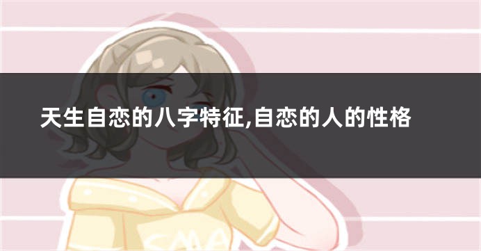 天生自恋的八字特征,自恋的人的性格