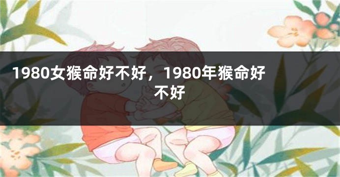 1980女猴命好不好,1980年猴命好不好