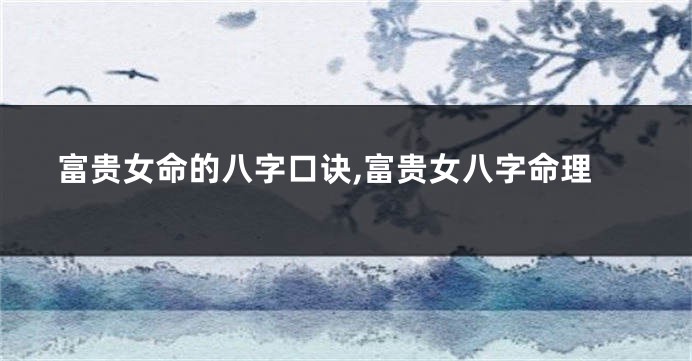 富贵女命的八字口诀,富贵女八字命理