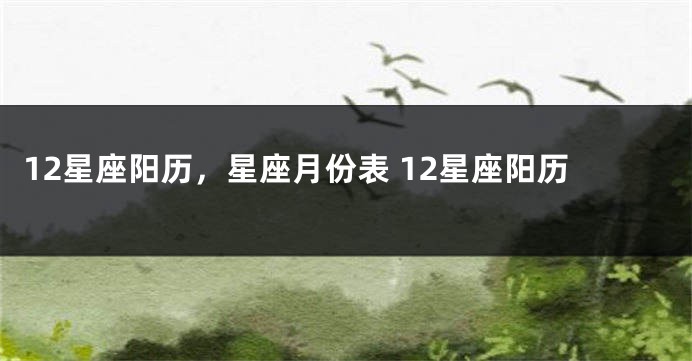 12星座阳历，星座月份表 12星座阳历