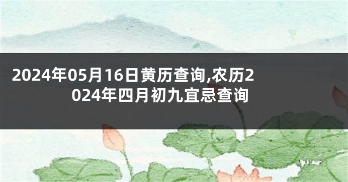 2024年05月16日黄历查询,农历2024年四月初九宜忌查询