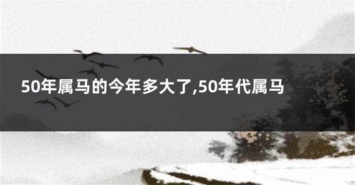 50年属马的今年多大了,50年代属马