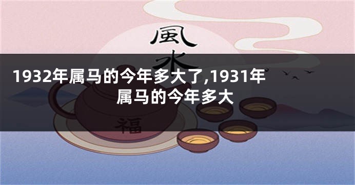 1932年属马的今年多大了,1931年属马的今年多大