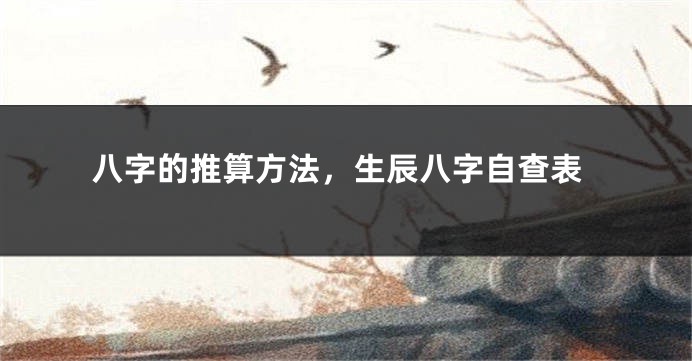 八字的推算方法，生辰八字自查表
