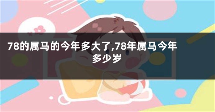 78的属马的今年多大了,78年属马今年多少岁