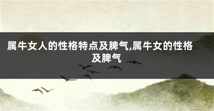 属牛女人的性格特点及脾气,属牛女的性格及脾气