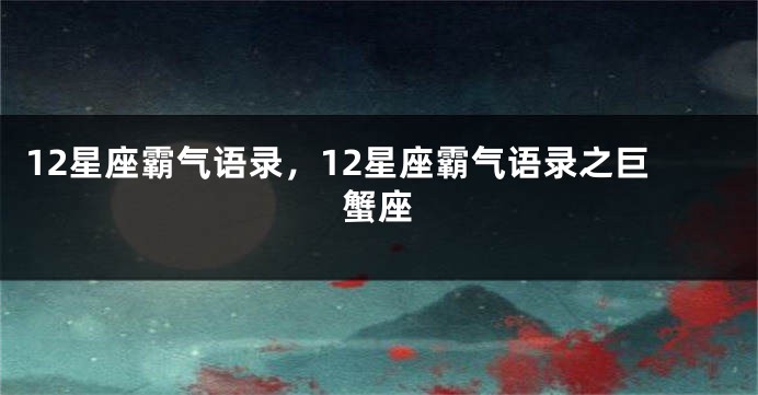 12星座霸气语录，12星座霸气语录之巨蟹座