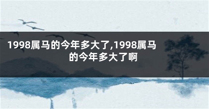 1998属马的今年多大了,1998属马的今年多大了啊