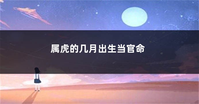 属虎的几月出生当官命