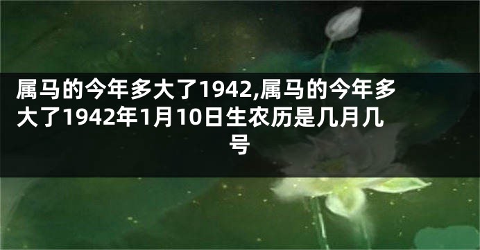 属马的今年多大了1942,属马的今年多大了1942年1月10日生农历是几月几号
