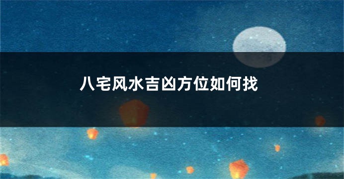 八宅风水吉凶方位如何找