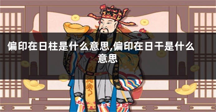 偏印在日柱是什么意思,偏印在日干是什么意思