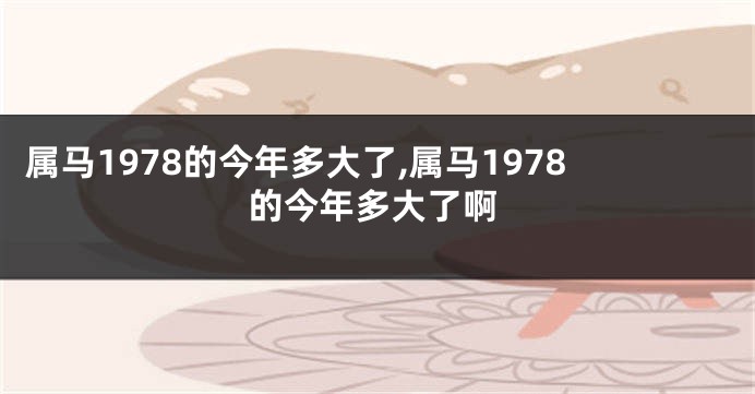 属马1978的今年多大了,属马1978的今年多大了啊