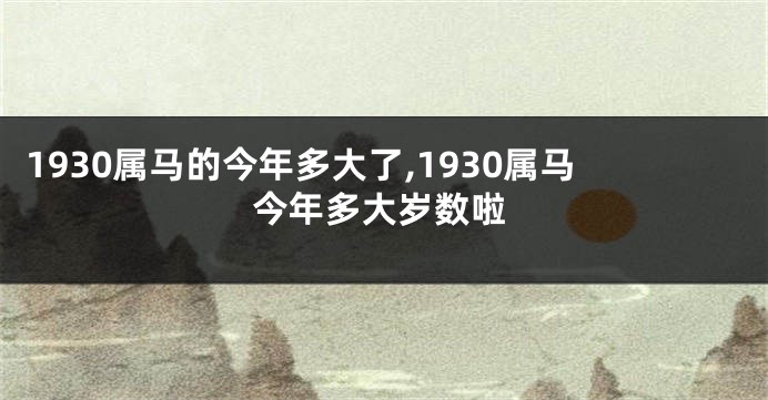 1930属马的今年多大了,1930属马今年多大岁数啦
