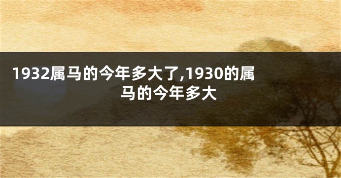 1932属马的今年多大了,1930的属马的今年多大