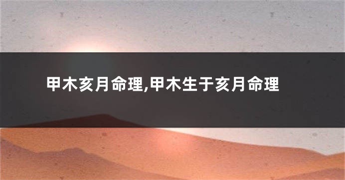 甲木亥月命理,甲木生于亥月命理
