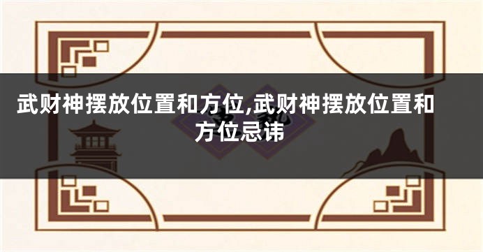 武财神摆放位置和方位,武财神摆放位置和方位忌讳
