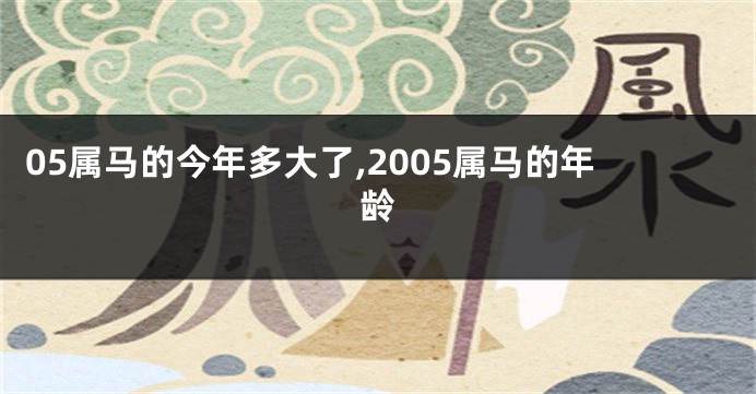 05属马的今年多大了,2005属马的年龄