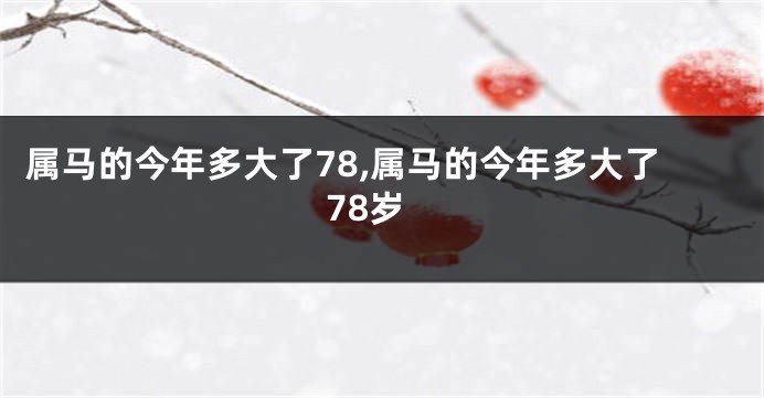 属马的今年多大了78,属马的今年多大了78岁
