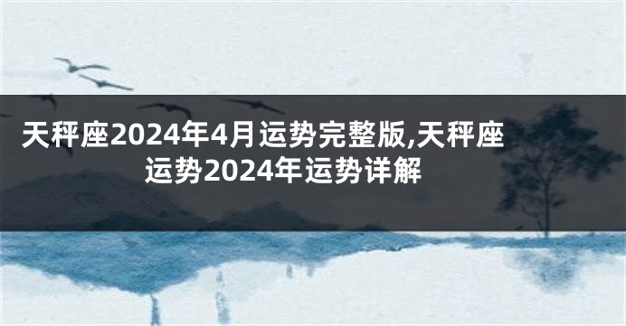 天秤座2024年4月运势完整版,天秤座运势2024年运势详解